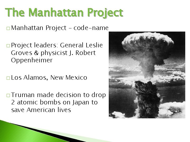 The Manhattan Project � Manhattan Project – code-name � Project leaders: General Leslie Groves