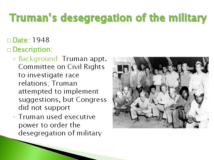 Truman’s desegregation of the military � Date: 1948 � Description: ◦ Background: Truman appt.