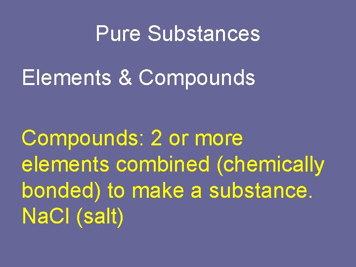 Pure Substances Elements & Compounds: 2 or more elements combined (chemically bonded) to make