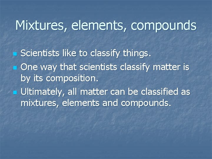 Mixtures, elements, compounds n n n Scientists like to classify things. One way that