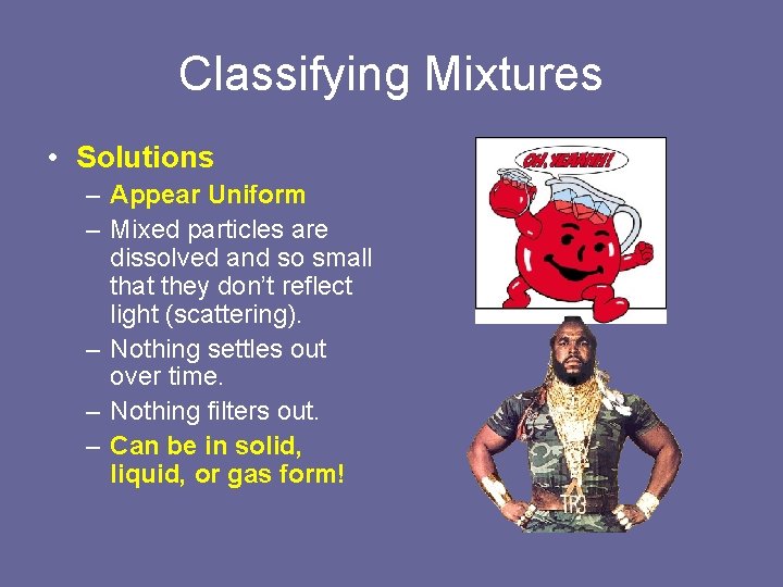 Classifying Mixtures • Solutions – Appear Uniform – Mixed particles are dissolved and so