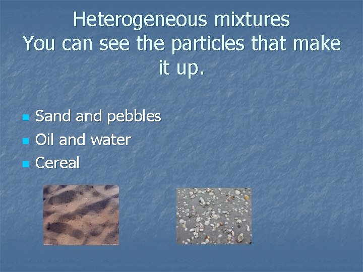 Heterogeneous mixtures You can see the particles that make it up. n n n