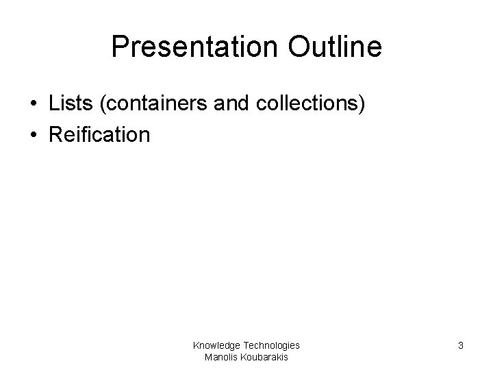 Presentation Outline • Lists (containers and collections) • Reification Knowledge Technologies Manolis Koubarakis 3