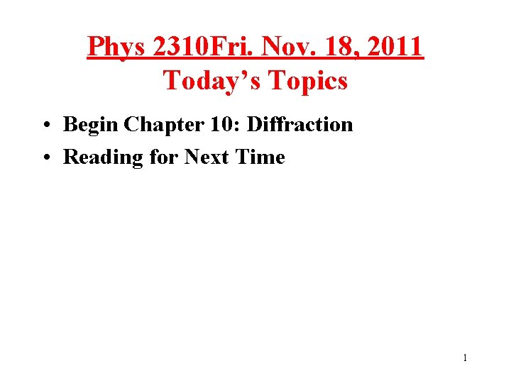 Phys 2310 Fri. Nov. 18, 2011 Today’s Topics • Begin Chapter 10: Diffraction •