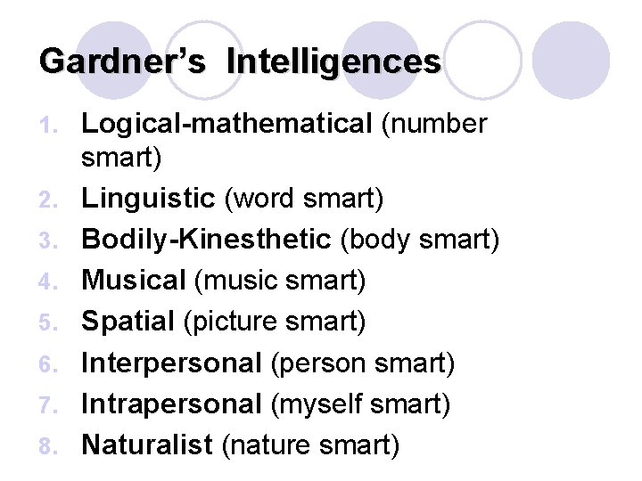 Gardner’s Intelligences 1. 2. 3. 4. 5. 6. 7. 8. Logical-mathematical (number smart) Linguistic Gardner’s Intelligences 1. 2. 3. 4. 5. 6. 7. 8. Logical-mathematical (number smart) Linguistic
