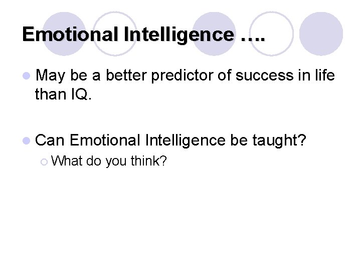 Emotional Intelligence …. l May be a better predictor of success in life than Emotional Intelligence …. l May be a better predictor of success in life than