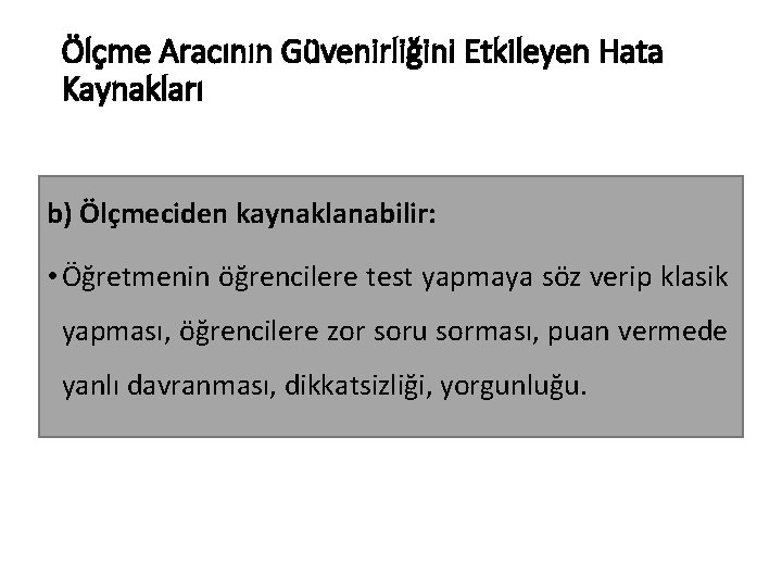 Ölçme Aracının Güvenirliğini Etkileyen Hata Kaynakları b) Ölçmeciden kaynaklanabilir: • Öğretmenin öğrencilere test yapmaya