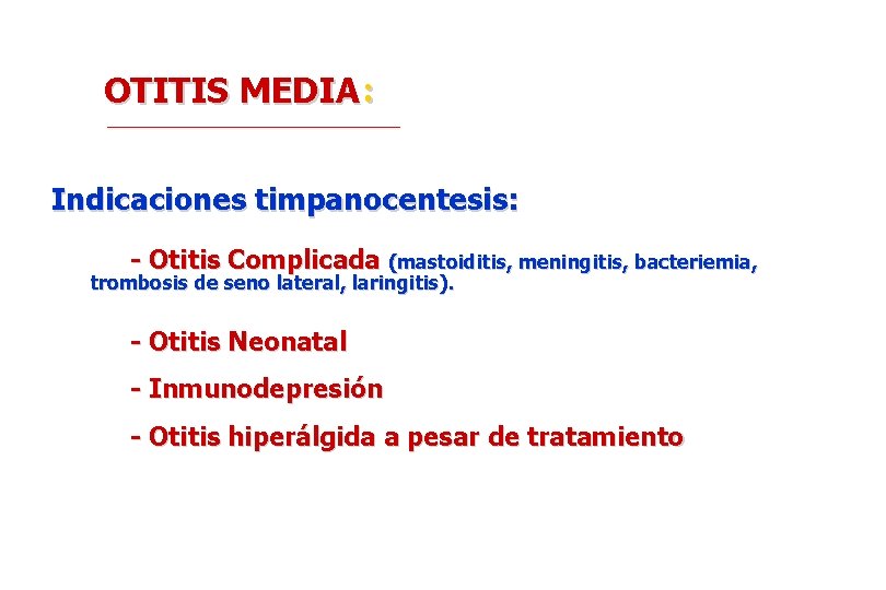 OTITIS MEDIA: Indicaciones timpanocentesis: - Otitis Complicada (mastoiditis, meningitis, bacteriemia, trombosis de seno lateral,
