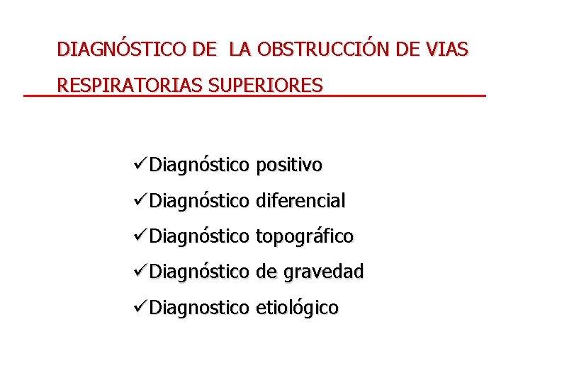 DIAGNÓSTICO DE LA OBSTRUCCIÓN DE VIAS RESPIRATORIAS SUPERIORES üDiagnóstico positivo üDiagnóstico diferencial üDiagnóstico topográfico