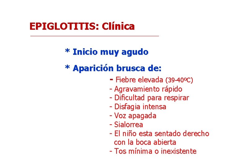 EPIGLOTITIS: Clínica * Inicio muy agudo * Aparición brusca de: - Fiebre elevada (39