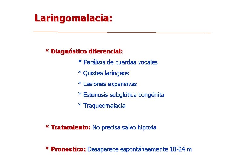 Laringomalacia: * Diagnóstico diferencial: * Parálisis de cuerdas vocales * Quistes laríngeos * Lesiones