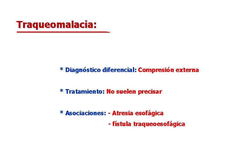 Traqueomalacia: * Diagnóstico diferencial: Compresión externa * Tratamiento: No suelen precisar * Asociaciones: -