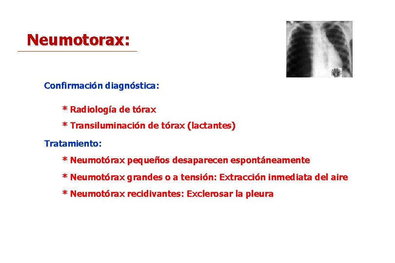 Neumotorax: Confirmación diagnóstica: * Radiología de tórax * Transiluminación de tórax (lactantes) Tratamiento: *