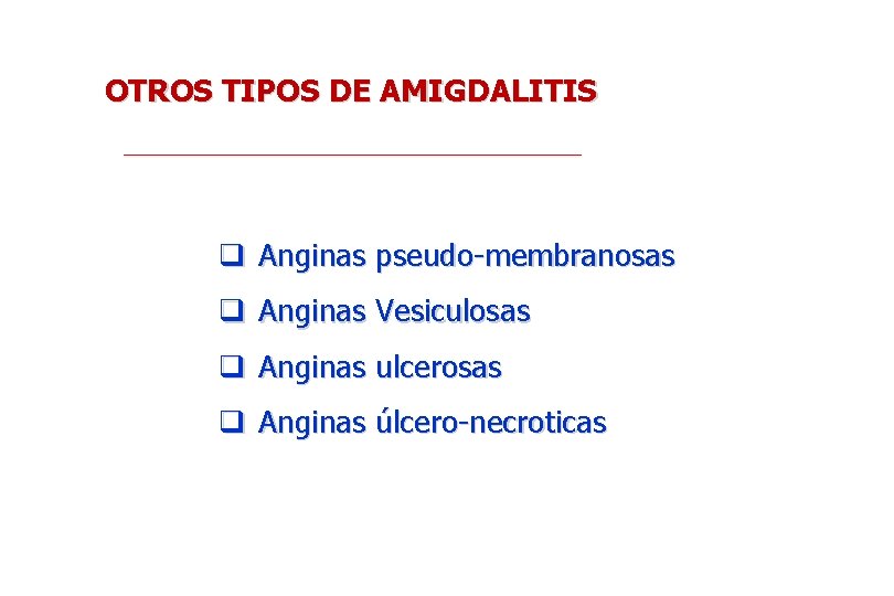 OTROS TIPOS DE AMIGDALITIS q Anginas pseudo-membranosas q Anginas Vesiculosas q Anginas ulcerosas q