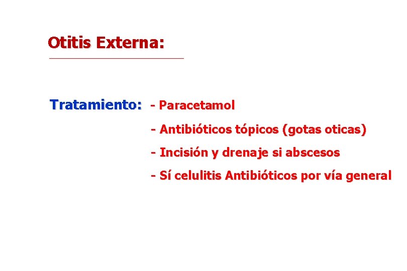 Otitis Externa: Tratamiento: - Paracetamol - Antibióticos tópicos (gotas oticas) - Incisión y drenaje