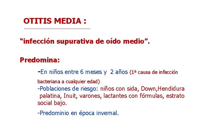 OTITIS MEDIA : “infección supurativa de oído medio”. Predomina: -En niños entre 6 meses