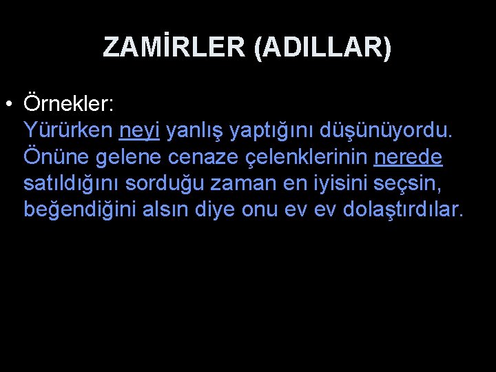 ZAMİRLER (ADILLAR) • Örnekler: Yürürken neyi yanlış yaptığını düşünüyordu. Önüne gelene cenaze çelenklerinin nerede