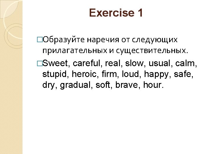 Exercise 1 �Образуйте наречия от следующих прилагательных и существительных. �Sweet, careful, real, slow, usual,