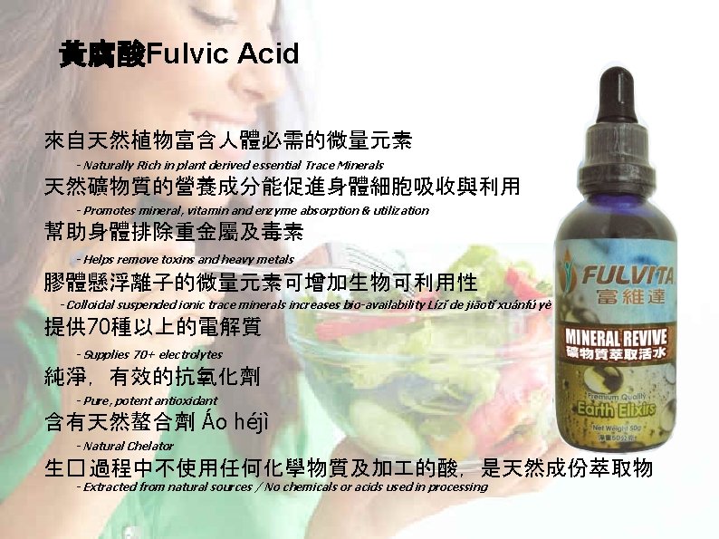黃腐酸Fulvic Acid 來自天然植物富含人體必需的微量元素 - Naturally Rich in plant derived essential Trace Minerals 天然礦物質的營養成分能促進身體細胞吸收與利用 - 黃腐酸Fulvic Acid 來自天然植物富含人體必需的微量元素 - Naturally Rich in plant derived essential Trace Minerals 天然礦物質的營養成分能促進身體細胞吸收與利用 -