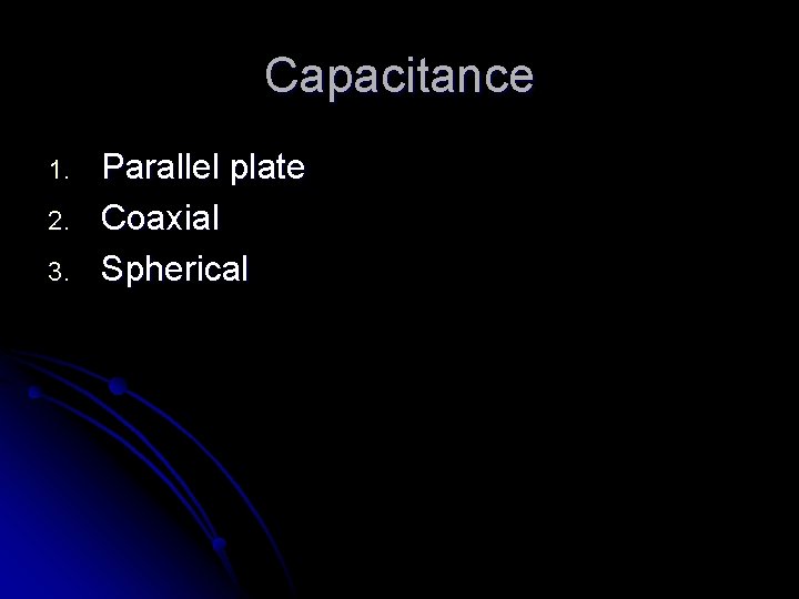 Capacitance 1. 2. 3. Parallel plate Coaxial Spherical 