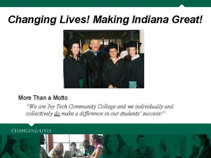 Changing Lives! Making Indiana Great! More Than a Motto “We are Ivy Tech Community