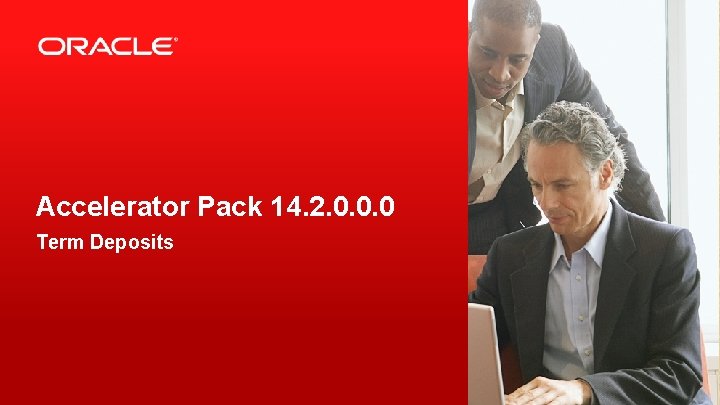 Accelerator Pack 14. 2. 0. 0. 0 Term Deposits 2 Copyright © 2019, Oracle