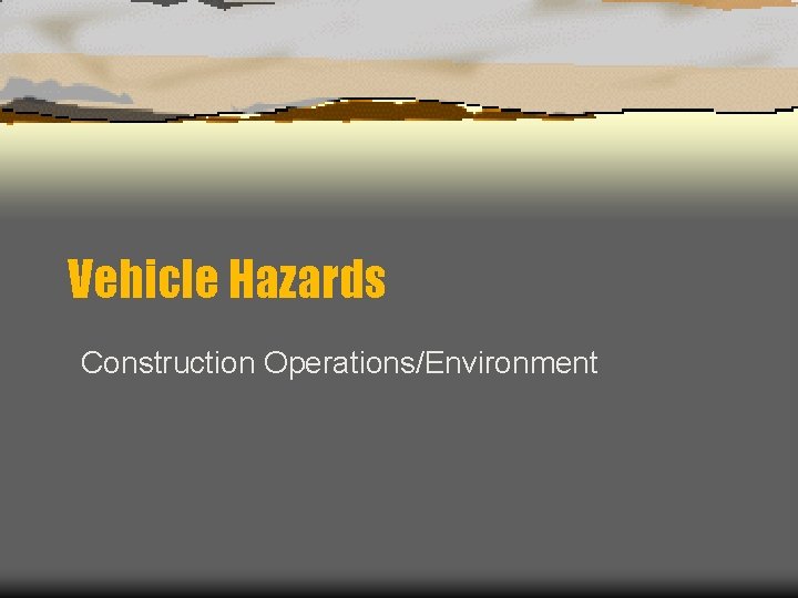 Vehicle Hazards Construction Operations/Environment 