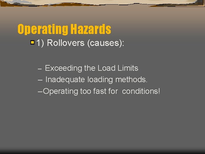 Operating Hazards 1) Rollovers (causes): – Exceeding the Load Limits – Inadequate loading methods.