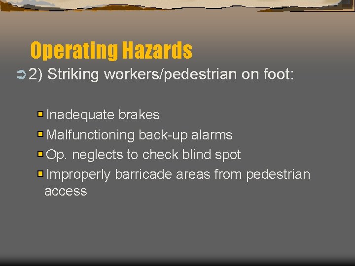 Operating Hazards Ü 2) Striking workers/pedestrian on foot: Inadequate brakes Malfunctioning back-up alarms Op.