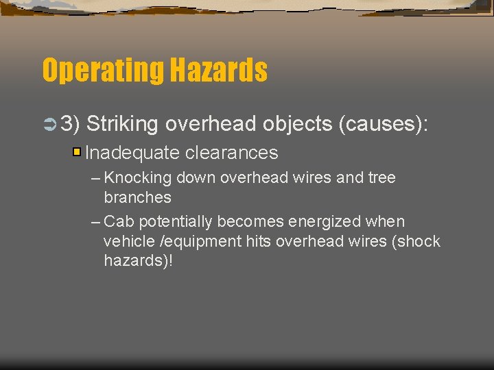 Operating Hazards Ü 3) Striking overhead objects (causes): Inadequate clearances – Knocking down overhead