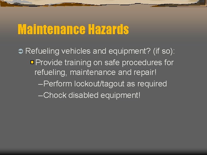 Maintenance Hazards Ü Refueling vehicles and equipment? (if so): Provide training on safe procedures