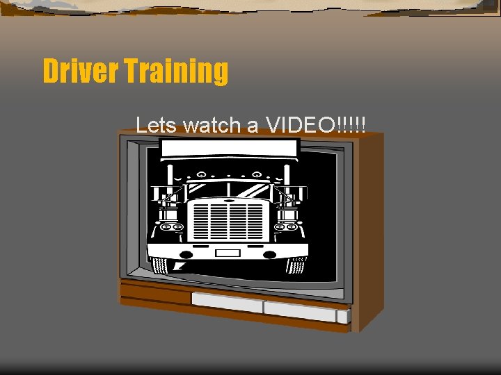 Driver Training Lets watch a VIDEO!!!!! 