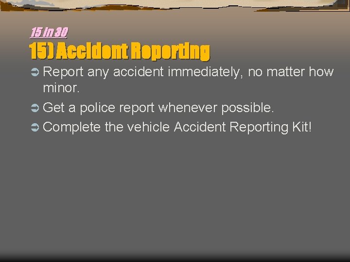 15 in 30 15) Accident Reporting Ü Report any accident immediately, no matter how