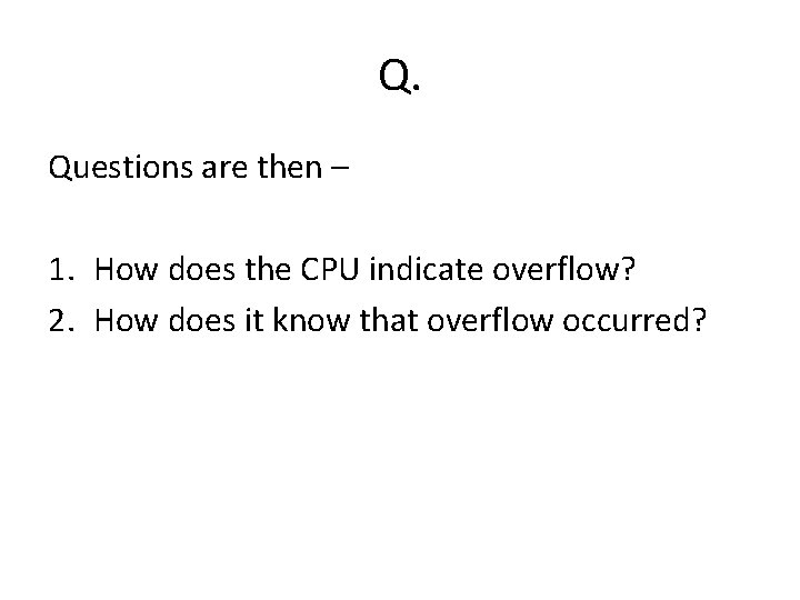 Q. Questions are then – 1. How does the CPU indicate overflow? 2. How Q. Questions are then – 1. How does the CPU indicate overflow? 2. How