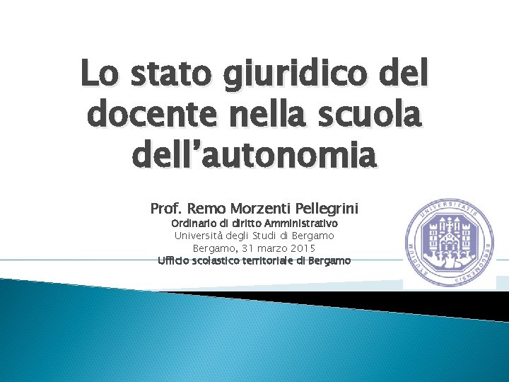 Lo stato giuridico del docente nella scuola dell’autonomia Prof. Remo Morzenti Pellegrini Ordinario di