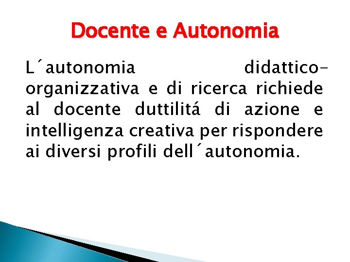 Docente e Autonomia L´autonomia didatticoorganizzativa e di ricerca richiede al docente duttilitá di azione