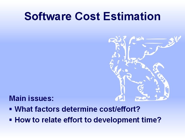 Software Cost Estimation Main issues: § What factors determine cost/effort? § How to relate
