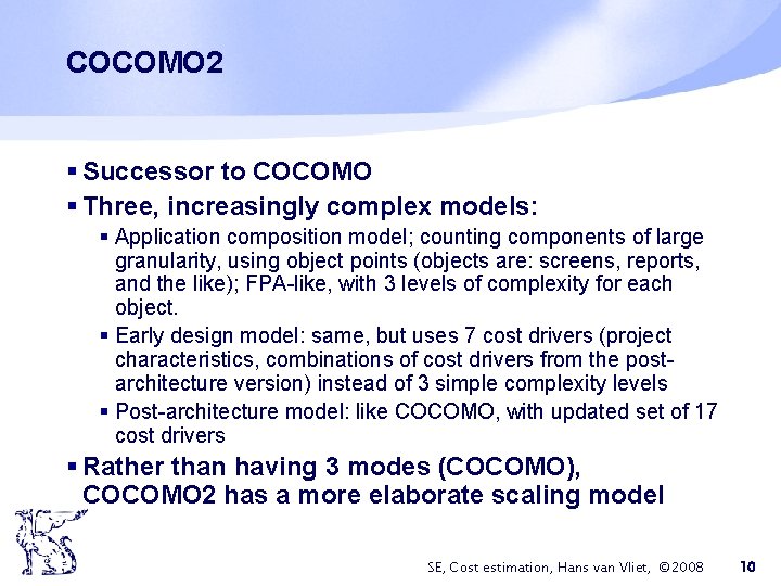 COCOMO 2 § Successor to COCOMO § Three, increasingly complex models: § Application composition