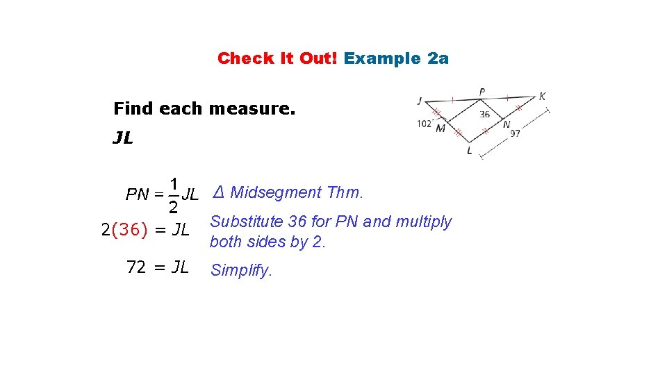 Check It Out! Example 2 a Find each measure. JL ∆ Midsegment Thm. 2(36)