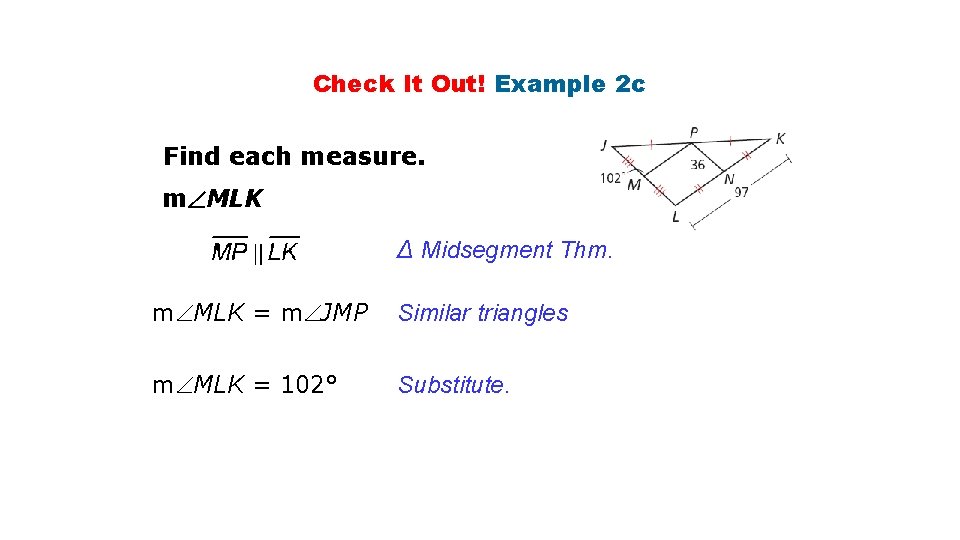 Check It Out! Example 2 c Find each measure. m MLK ∆ Midsegment Thm.