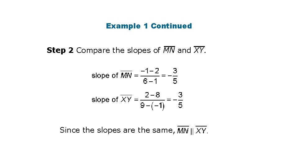 Example 1 Continued Step 2 Compare the slopes of MN and XY. Since the