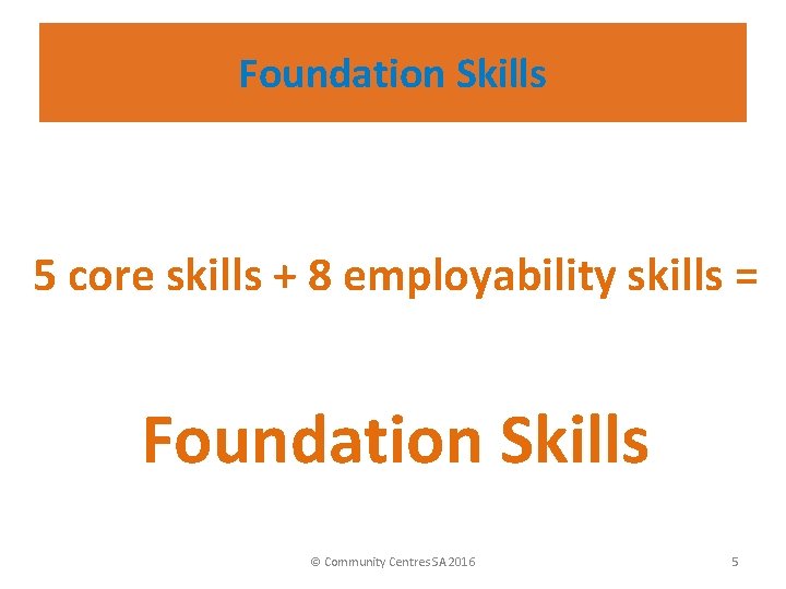 Foundation Skills 5 core skills + 8 employability skills = Foundation Skills © Community