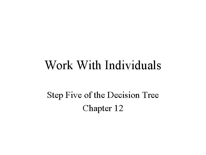 Work With Individuals Step Five of the Decision Tree Chapter 12 