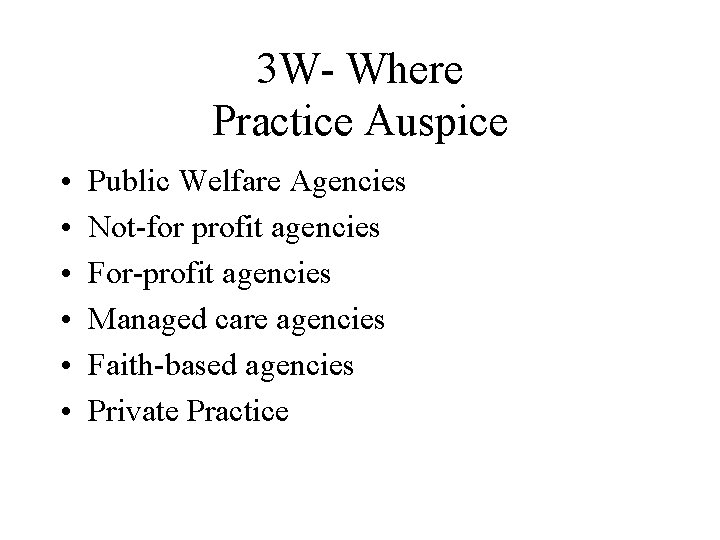 3 W- Where Practice Auspice • • • Public Welfare Agencies Not-for profit agencies