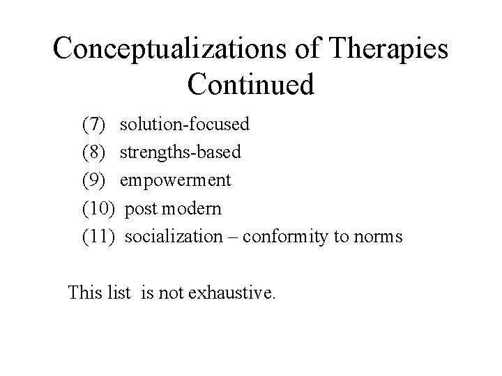 Conceptualizations of Therapies Continued (7) solution-focused (8) strengths-based (9) empowerment (10) post modern (11)