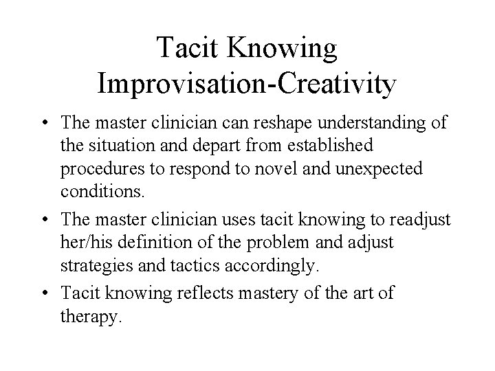 Tacit Knowing Improvisation-Creativity • The master clinician can reshape understanding of the situation and