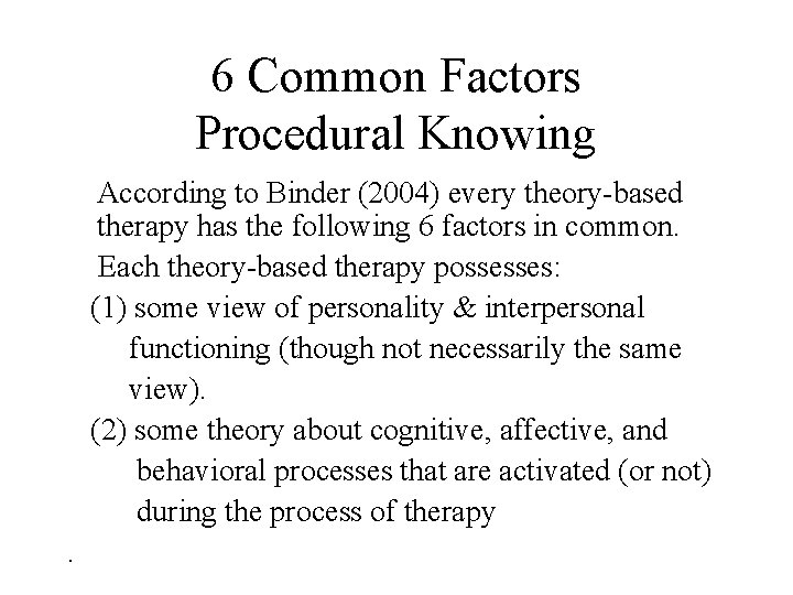 6 Common Factors Procedural Knowing According to Binder (2004) every theory-based therapy has the