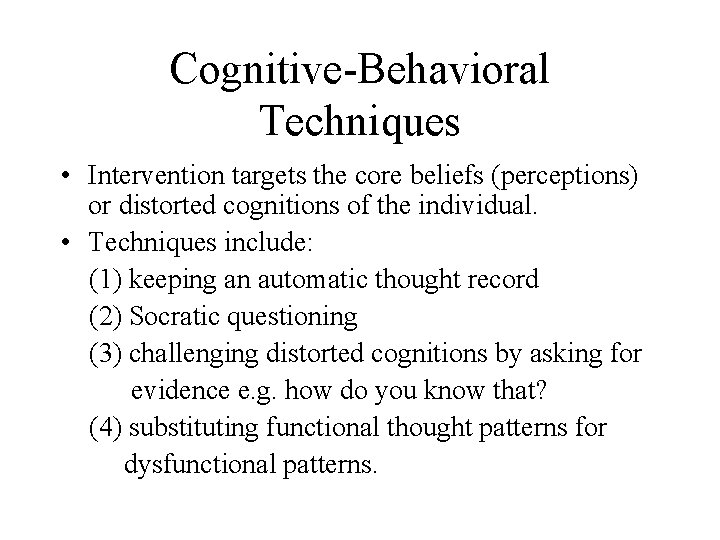 Cognitive-Behavioral Techniques • Intervention targets the core beliefs (perceptions) or distorted cognitions of the