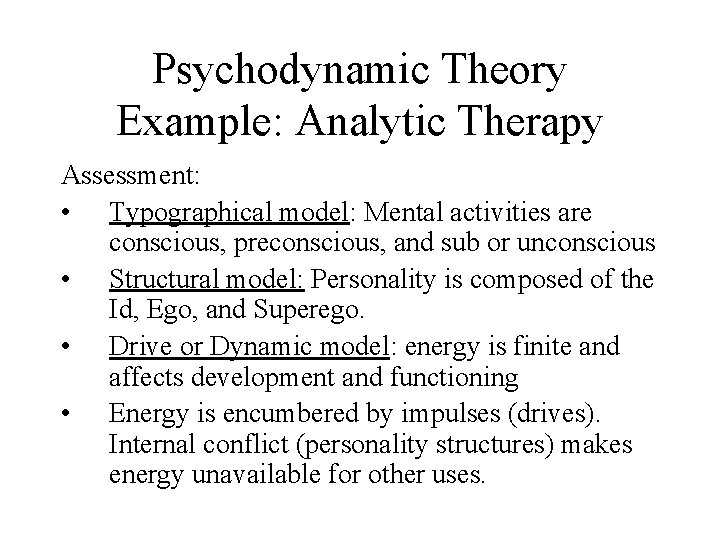 Psychodynamic Theory Example: Analytic Therapy Assessment: • Typographical model: Mental activities are conscious, preconscious,