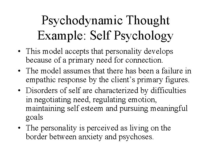 Psychodynamic Thought Example: Self Psychology • This model accepts that personality develops because of